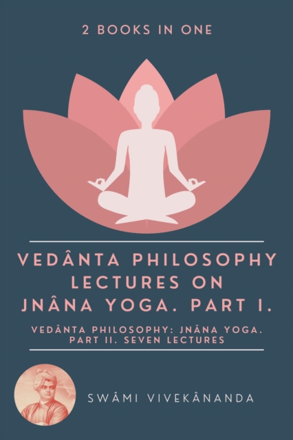Vedanta Philosophy: Lectures on Jnana Yoga. Part I.: Vedanta Philosophy : Jnana Yoga. Part II. Seven Lectures. (2 Books in One), EPUB eBook