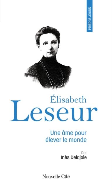 Prier 15 jours avec Elisabeth Leseur : Une ame pour elever le monde, EPUB eBook