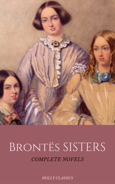The Bronte Sisters: The Complete Masterpiece Collection (Holly Classics), EPUB eBook