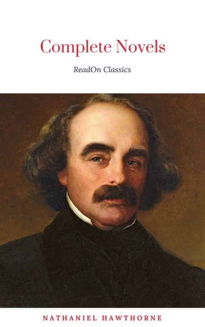 The Complete Works of Nathaniel Hawthorne: Novels, Short Stories, Poetry, Essays, Letters and Memoirs (Illustrated Edition): The Scarlet Letter with its ... Romance, Tanglewood Tales, Birthmark, Ghost, EPUB eBook