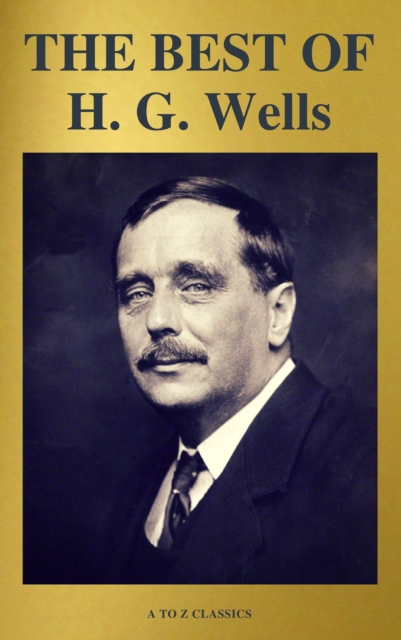THE BEST OF H. G. Wells (The Time Machine The Island of Dr. Moreau The Invisible Man The War of the Worlds...) ( A to Z Classics), EPUB eBook