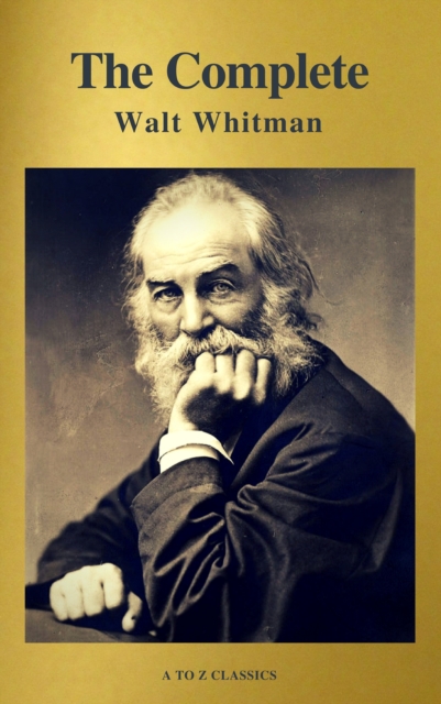 The Complete Walt Whitman: Drum-Taps, Leaves of Grass, Patriotic Poems, Complete Prose Works, The Wound Dresser, Letters (A to Z Classics), EPUB eBook