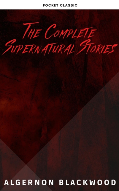 Algernon Blackwood: The Complete Supernatural Stories, EPUB eBook