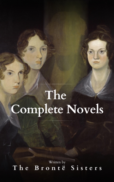 The Bronte Sisters: The Complete Novels : A Literary Masterpiece, EPUB eBook