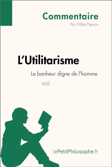 L'Utilitarisme de Mill - Le bonheur digne de l'homme (Commentaire) : Comprendre la philosophie avec lePetitPhilosophe.fr, EPUB eBook