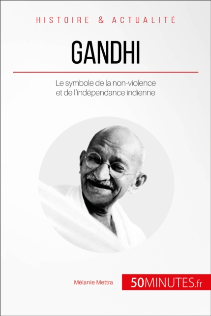 Gandhi : Le symbole de la non-violence et de l'independance indienne, EPUB eBook