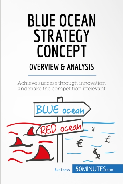 Blue Ocean Strategy Concept - Overview & Analysis : Achieve success through innovation and make the competition irrelevant, EPUB eBook