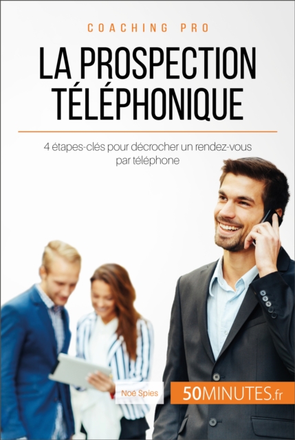 La prospection telephonique : 4 etapes-cles pour decrocher un rendez-vous par telephone, EPUB eBook