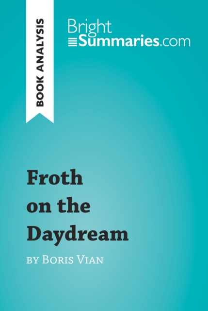 Froth on the Daydream by Boris Vian (Book Analysis) : Detailed Summary, Analysis and Reading Guide, EPUB eBook