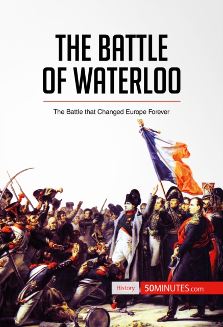 The Battle of Waterloo : The Battle That Changed Europe Forever, EPUB eBook