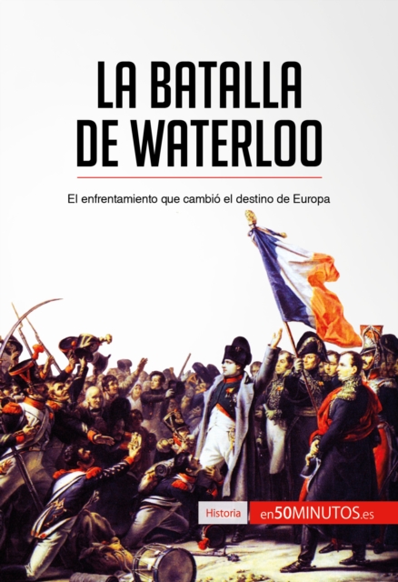 La batalla de Waterloo : El enfrentamiento que cambio el destino de Europa, EPUB eBook