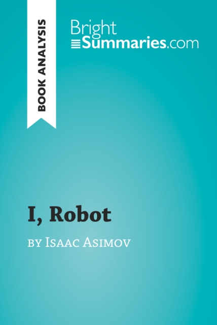 I, Robot by Isaac Asimov (Book Analysis) : Detailed Summary, Analysis and Reading Guide, EPUB eBook