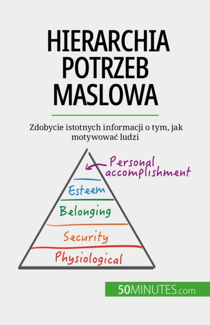 Hierarchia potrzeb Maslowa : Zdobycie istotnych informacji o tym, jak motywowac ludzi, EPUB eBook