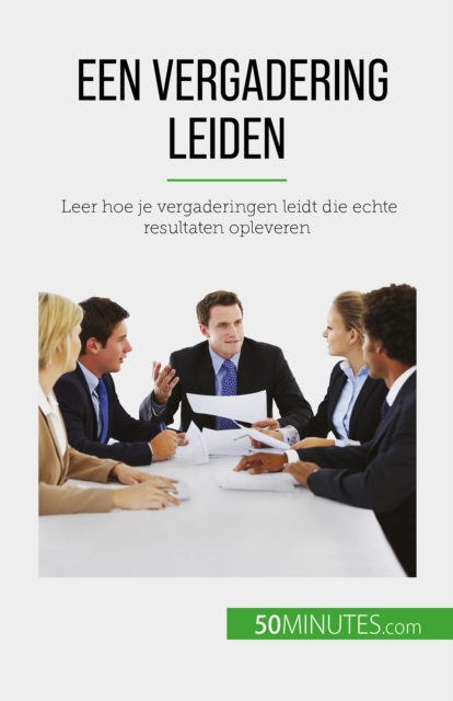 Een vergadering leiden : Leer hoe je vergaderingen leidt die echte resultaten opleveren, EPUB eBook