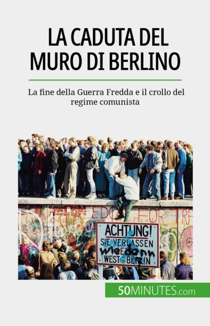 La caduta del muro di Berlino : La fine della Guerra Fredda e il crollo del regime comunista, EPUB eBook