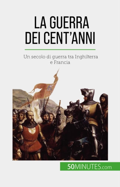 La Guerra dei Cent'anni : Un secolo di guerra tra Inghilterra e Francia, EPUB eBook