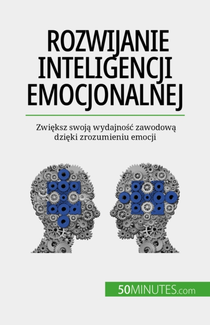 Rozwijanie inteligencji emocjonalnej : Zwieksz swoja wydajnosc zawodowa dzieki zrozumieniu emocji, EPUB eBook