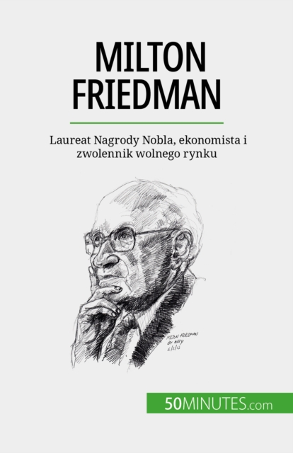 Milton Friedman : Laureat Nagrody Nobla, ekonomista i zwolennik wolnego rynku, EPUB eBook