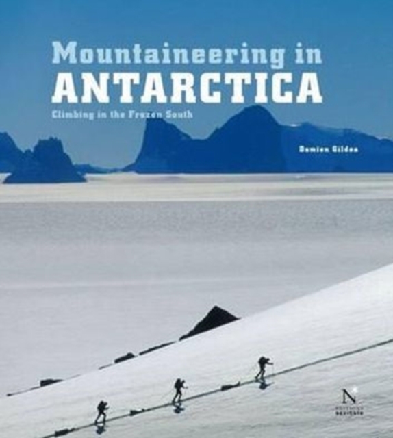 Mountaineering in Antarctica : Climbing in the Frozen South, Hardback Book