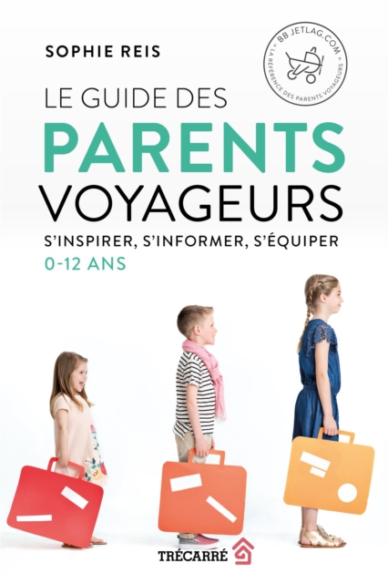 Le Guide des parents voyageurs : S'inspirer, s'informer, s'equiper (0-12 ans), EPUB eBook