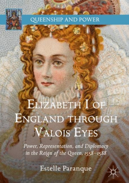 Elizabeth I of England through Valois Eyes : Power, Representation, and Diplomacy in the Reign of the Queen, 1558-1588, EPUB eBook