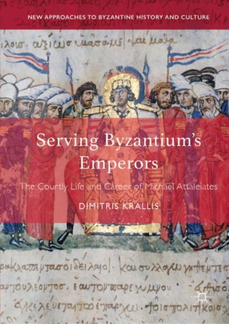 Serving Byzantium's Emperors : The Courtly Life and Career of Michael Attaleiates, EPUB eBook