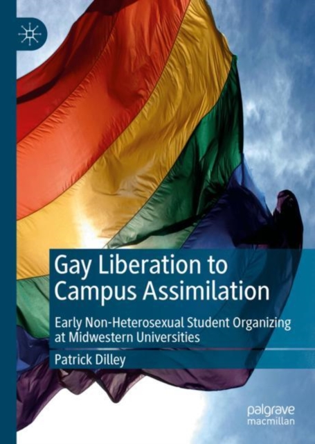 Gay Liberation to Campus Assimilation : Early Non-Heterosexual Student Organizing at Midwestern Universities, EPUB eBook