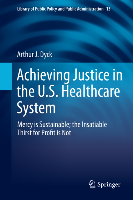 Achieving Justice in the U.S. Healthcare System : Mercy is Sustainable; the Insatiable Thirst for Profit is Not, EPUB eBook