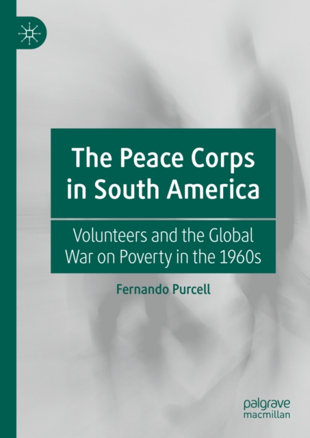 The Peace Corps in South America : Volunteers and the Global War on Poverty in the 1960s, EPUB eBook