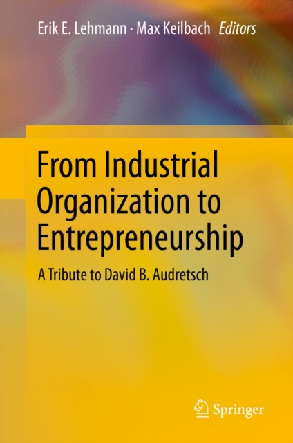 From Industrial Organization to Entrepreneurship : A Tribute to David B. Audretsch, EPUB eBook