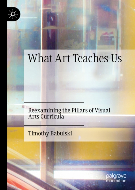 What Art Teaches Us : Reexamining the Pillars of Visual Arts Curricula, EPUB eBook