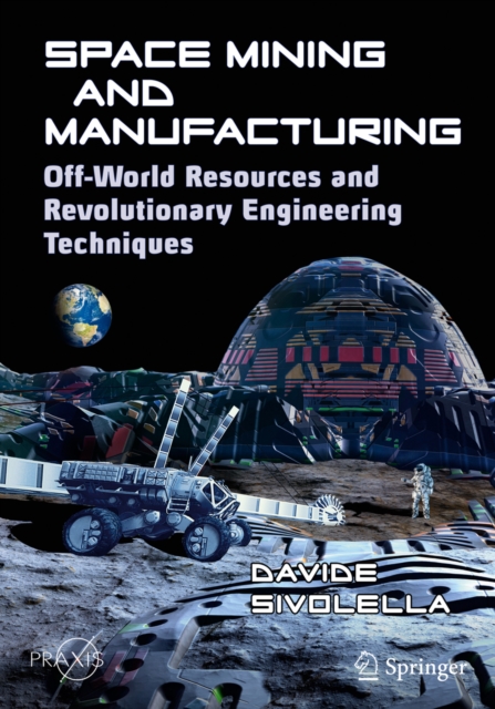 Space Mining and Manufacturing : Off-World Resources and Revolutionary Engineering Techniques, EPUB eBook