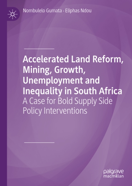 Accelerated Land Reform, Mining, Growth, Unemployment and Inequality in South Africa : A Case for Bold Supply Side Policy Interventions, EPUB eBook