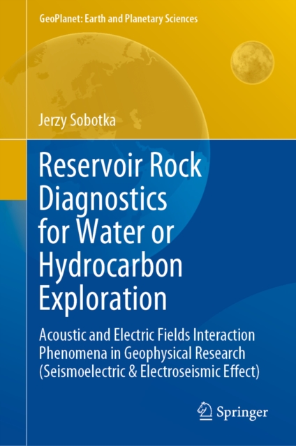 Reservoir Rock Diagnostics for Water or Hydrocarbon Exploration : Acoustic and Electric Fields Interaction Phenomena in Geophysical Research (Seismoelectric & Electroseismic Effect), EPUB eBook