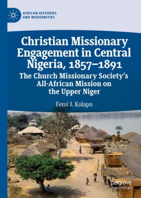 Christian Missionary Engagement in Central Nigeria, 1857-1891 : The Church Missionary Society's All-African Mission on the Upper Niger, EPUB eBook