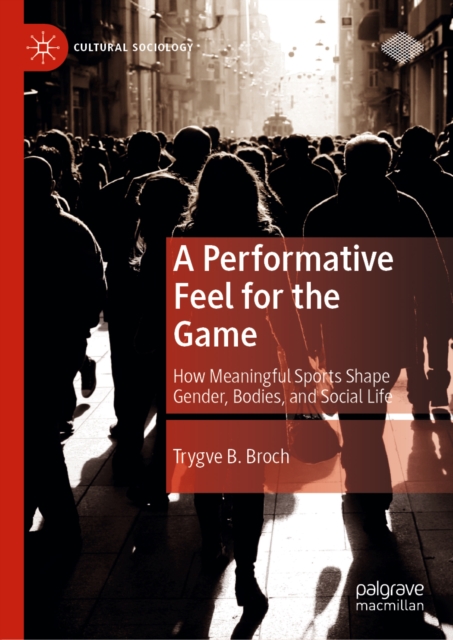 A Performative Feel for the Game : How Meaningful Sports Shape Gender, Bodies, and Social Life, EPUB eBook