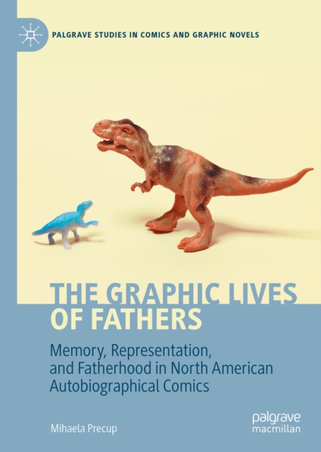 The Graphic Lives of Fathers : Memory, Representation, and Fatherhood in North American Autobiographical Comics, EPUB eBook