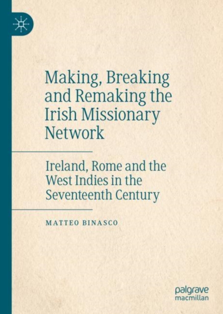 Making, Breaking and Remaking the Irish Missionary Network : Ireland, Rome and the West Indies in the Seventeenth Century, EPUB eBook