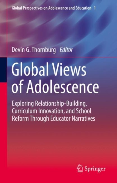 Global Views of Adolescence : Exploring Relationship-Building, Curriculum Innovation, and School Reform Through Educator Narratives, EPUB eBook