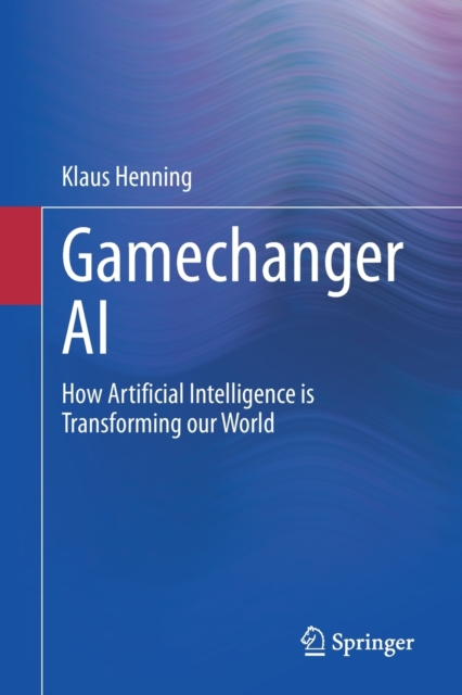 Gamechanger AI : How Artificial Intelligence is Transforming our World, Paperback / softback Book