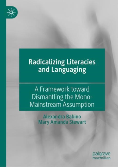 Radicalizing  Literacies and Languaging : A Framework toward Dismantling the Mono-Mainstream Assumption, EPUB eBook