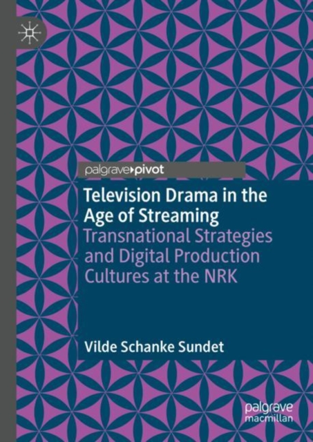 Television Drama in the Age of Streaming : Transnational Strategies and Digital Production Cultures at the NRK, EPUB eBook