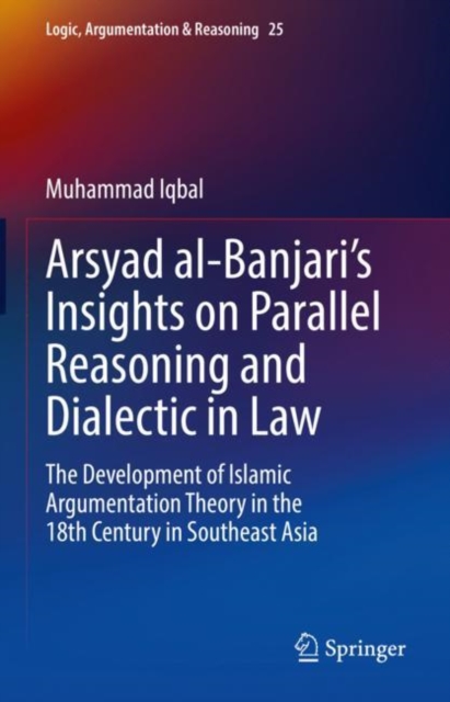 Arsyad al-Banjari's Insights on Parallel Reasoning and Dialectic in Law : The Development of Islamic Argumentation Theory in the 18th Century in Southeast Asia, EPUB eBook