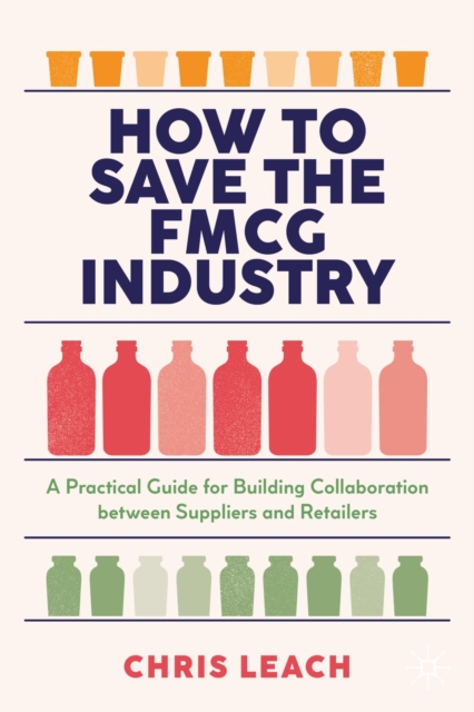 How to Save the FMCG Industry : A Practical Guide for Building Collaboration between Suppliers and Retailers, EPUB eBook