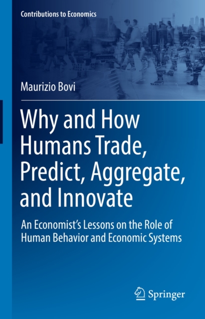 Why and How Humans Trade, Predict, Aggregate, and Innovate : An Economist's Lessons on the Role of Human Behavior and Economic Systems, EPUB eBook