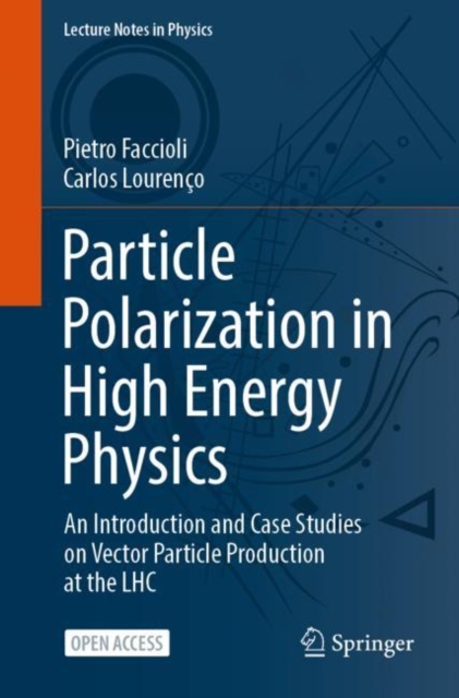 Particle Polarization in High Energy Physics : An Introduction and Case Studies on Vector Particle Production at the LHC, PDF eBook