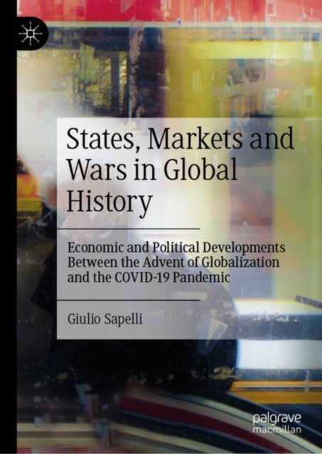 States, Markets and Wars in Global History : Economic and Political Developments Between the Advent of Globalization and the COVID-19 Pandemic, EPUB eBook