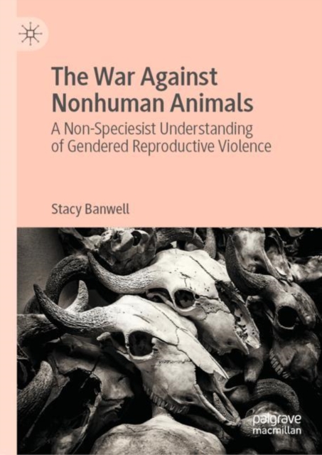 The War Against Nonhuman Animals : A Non-Speciesist Understanding of Gendered Reproductive Violence, EPUB eBook