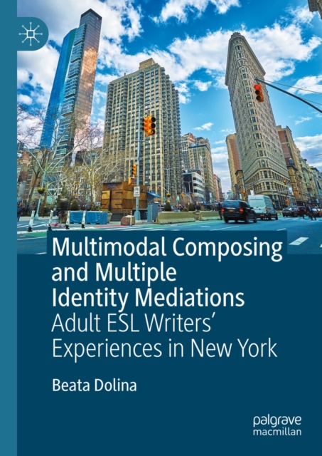 Multimodal Composing and Multiple Identity Mediations : Adult ESL Writers' Experiences in New York, EPUB eBook