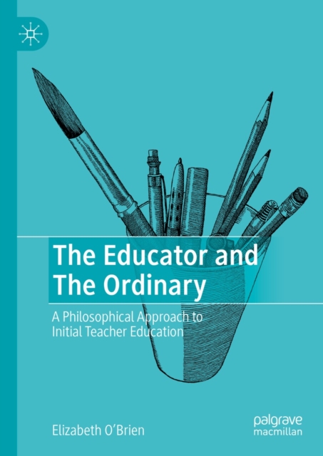 The Educator and The Ordinary : A Philosophical Approach to Initial Teacher Education, EPUB eBook
